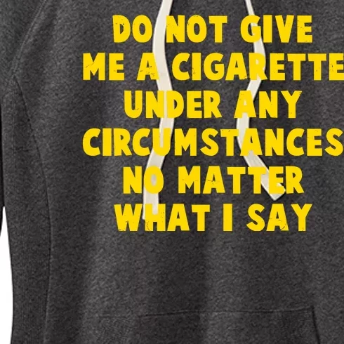 Do Not Give Me A Cigarette Under Any Circumstances No Matter What I Say Women's Fleece Hoodie