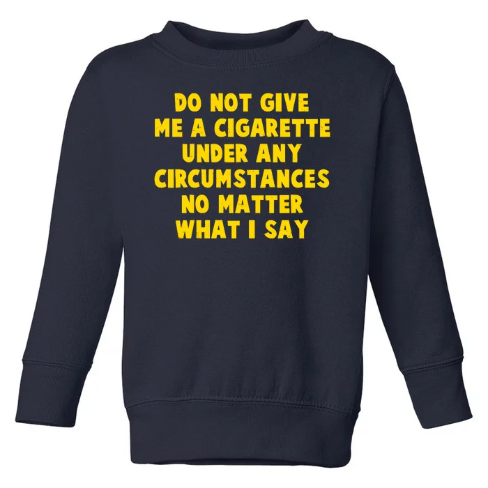 Do Not Give Me A Cigarette Under Any Circumstances No Matter What I Say Toddler Sweatshirt