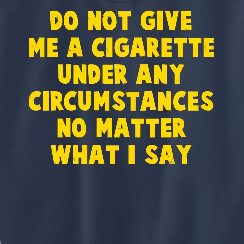 Do Not Give Me A Cigarette Under Any Circumstances No Matter What I Say Kids Sweatshirt