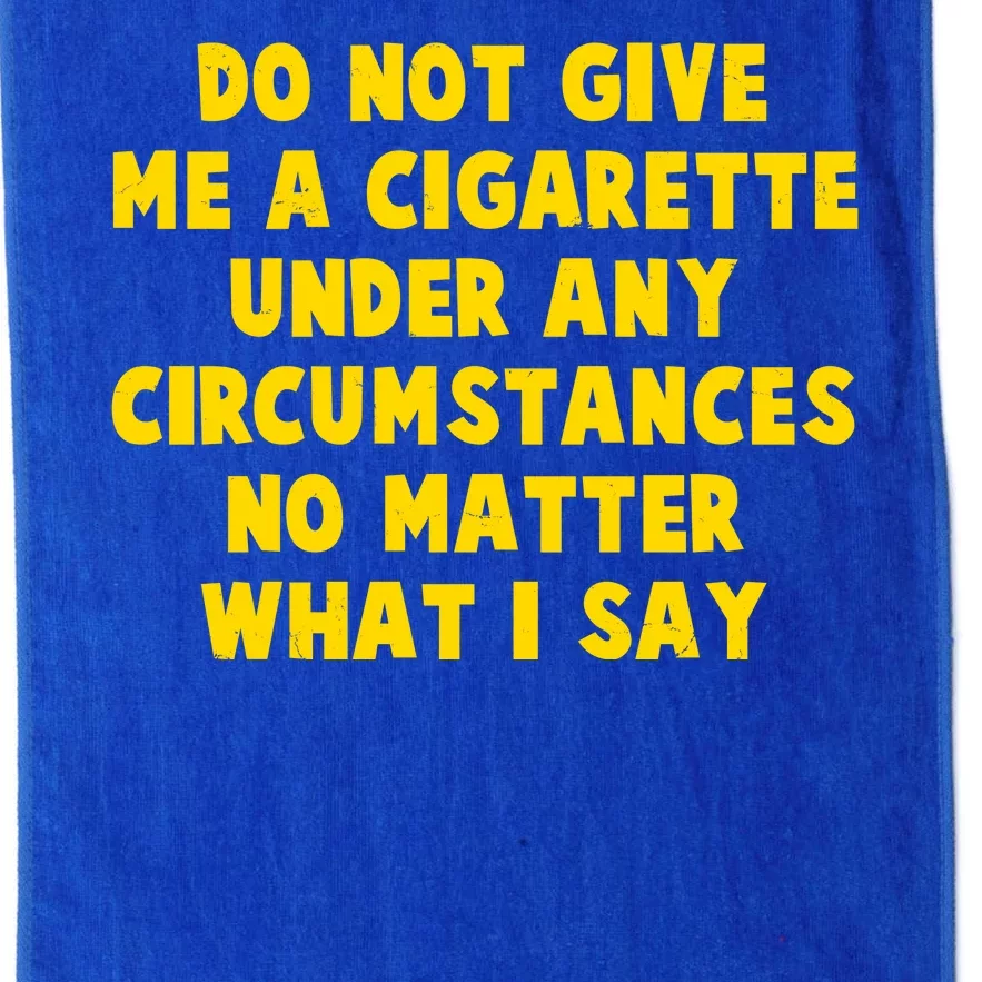 Do Not Give Me A Cigarette Under Any Circumstances No Matter What I Say Platinum Collection Golf Towel