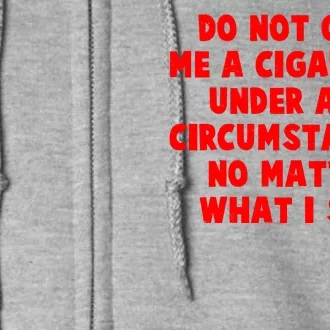 Do Not Give Me A Cigarette Under Any Circumstances No Matter What I Say Full Zip Hoodie