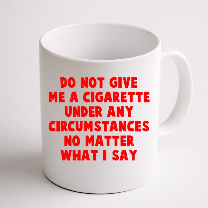 Do Not Give Me A Cigarette Under Any Circumstances No Matter What I Say Front & Back Coffee Mug