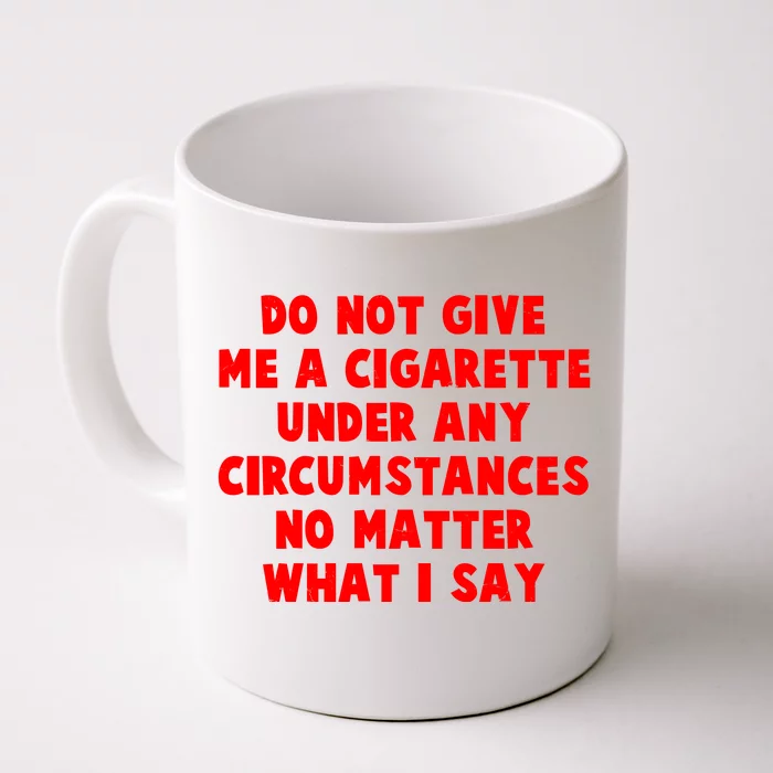 Do Not Give Me A Cigarette Under Any Circumstances No Matter What I Say Front & Back Coffee Mug