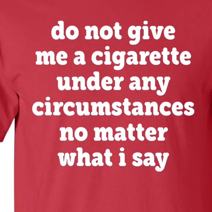 Do Not Give Me A Cigarette Under Any Circumstances Tall T-Shirt