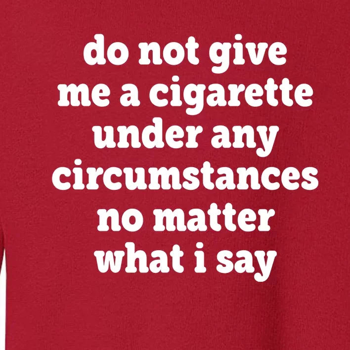 Do Not Give Me A Cigarette Under Any Circumstances Toddler Sweatshirt