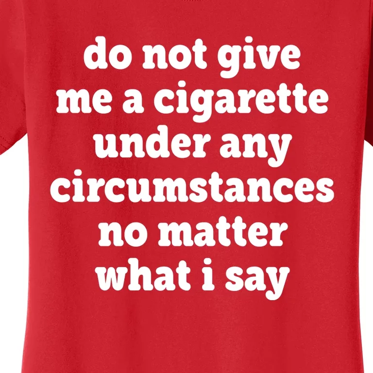 Do Not Give Me A Cigarette Under Any Circumstances Women's T-Shirt