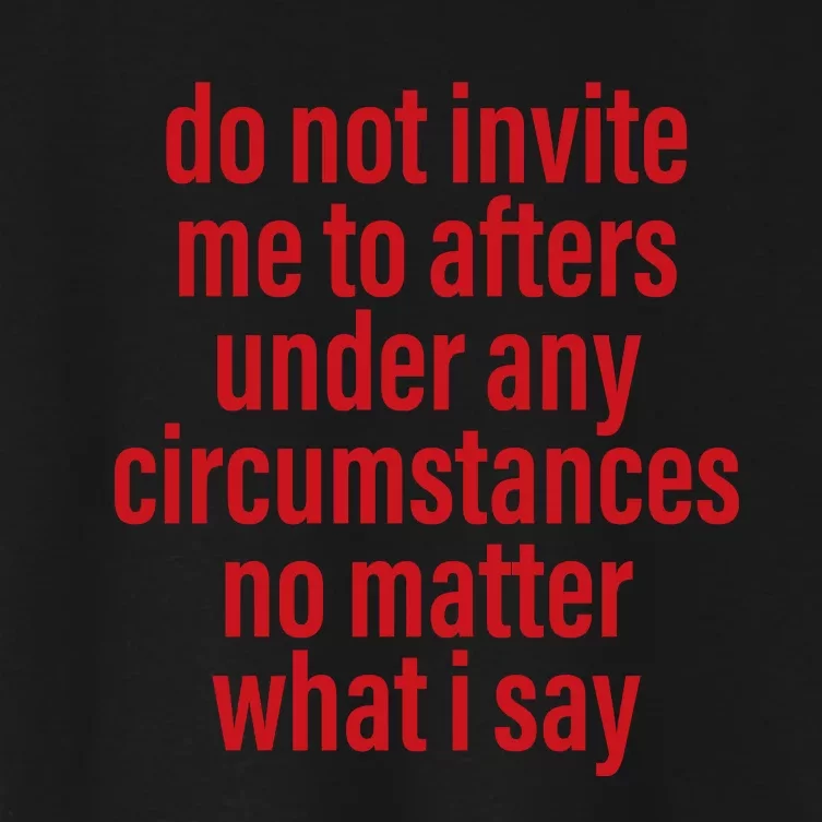 Do Not Invite Me To Afters Under Any Circumstances No Mattter What I Say Women's Crop Top Tee