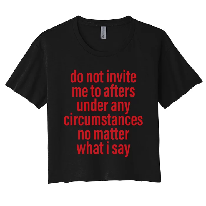 Do Not Invite Me To Afters Under Any Circumstances No Mattter What I Say Women's Crop Top Tee