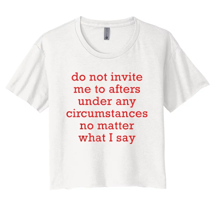 Do Not Invite Me To Afters Under Any Circumstances No Mattter What I Say Women's Crop Top Tee