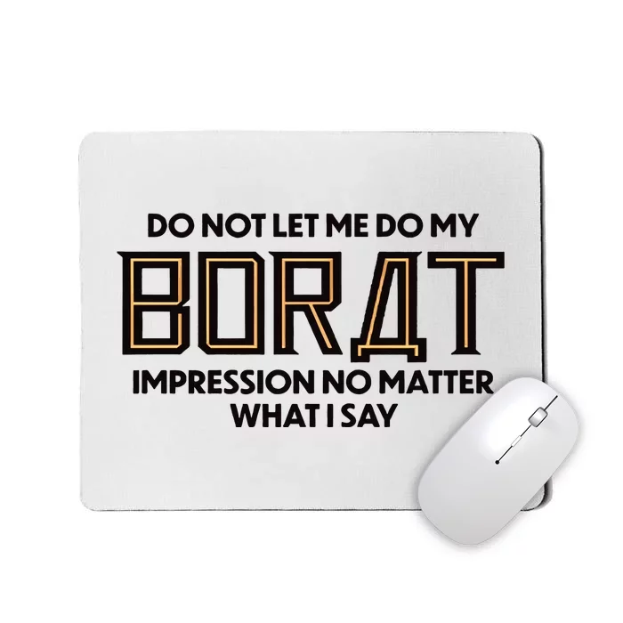 Do Not Let Me Do My Borat Impression No Matter What I Say Mousepad