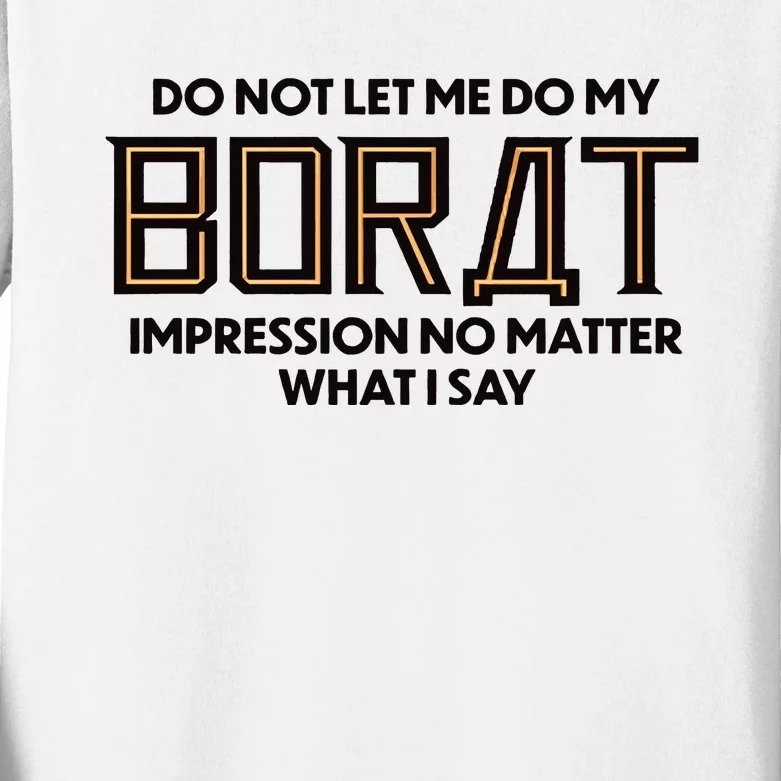 Do Not Let Me Do My Borat Impression No Matter What I Say Kids Long Sleeve Shirt