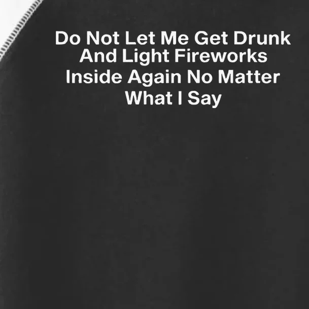 Do Not Let Me Get Drunk And Light Fireworks Inside Again No Matter What I Say Toddler Fine Jersey T-Shirt