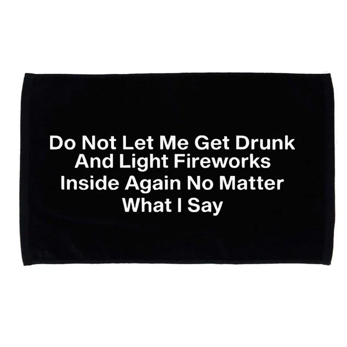 Do Not Let Me Get Drunk And Light Fireworks Inside Again No Matter What I Say Microfiber Hand Towel