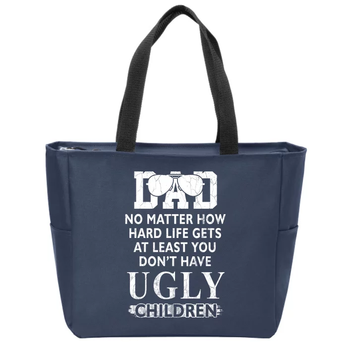 Dad No Matter How Hard Life Gets At Least You Didnt Have Ugly Children Fathers Zip Tote Bag