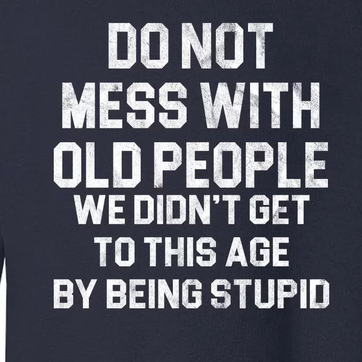 Do Not Mess With Old People We Didn't Get To This Age By Being Stupid Toddler Sweatshirt