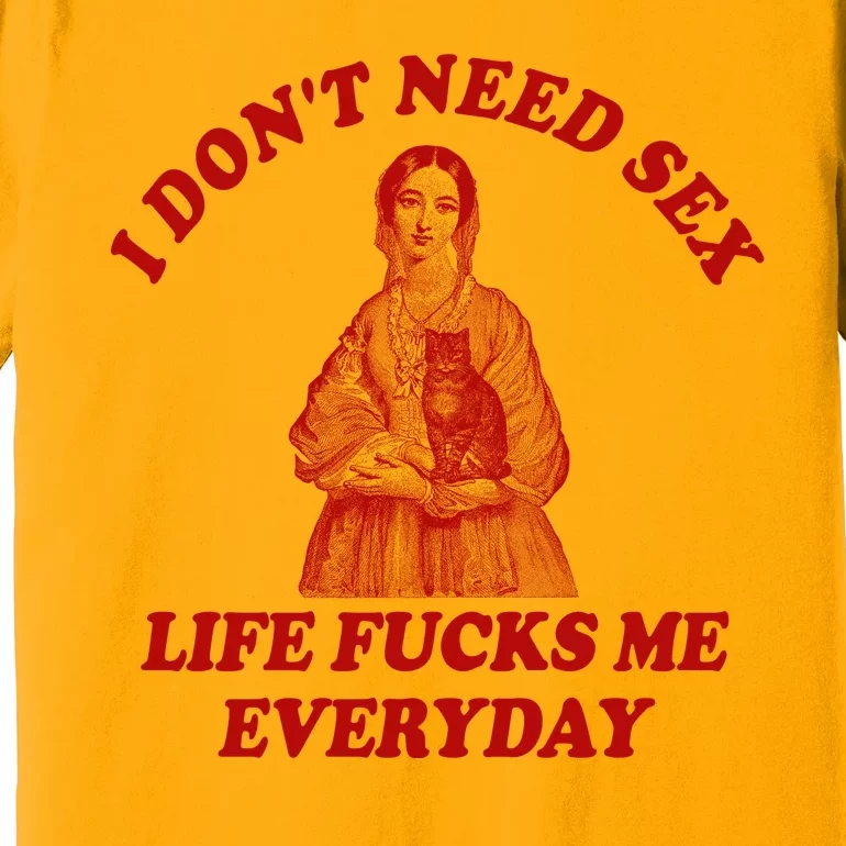 Dont Need Sex Life F Me Every Day Retro Offensive Humor Premium T-Shirt