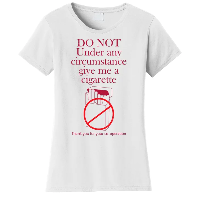 Do Not Under Any Circumstance Give Me A Cigarette Women's T-Shirt