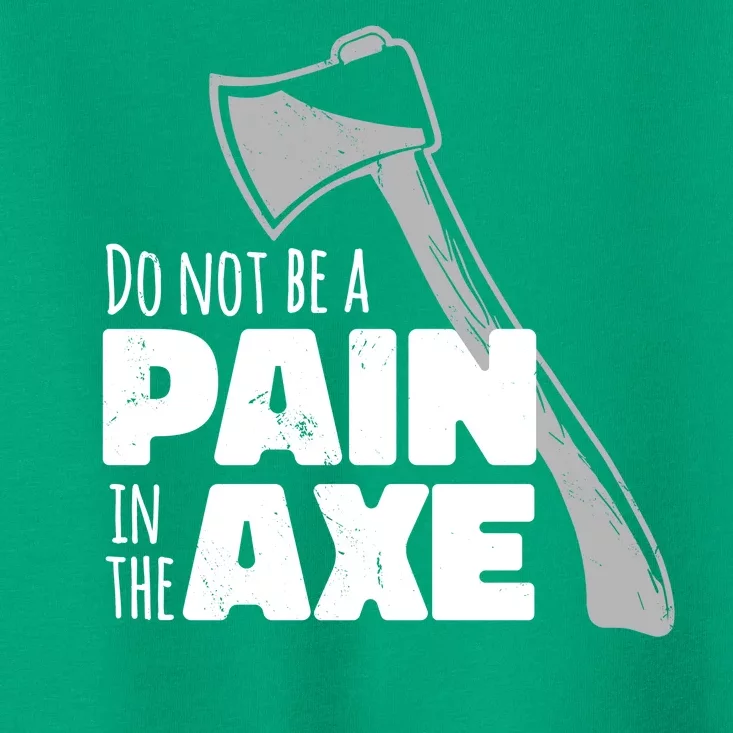 Do Not Be A Pain In The Axe Toddler T-Shirt