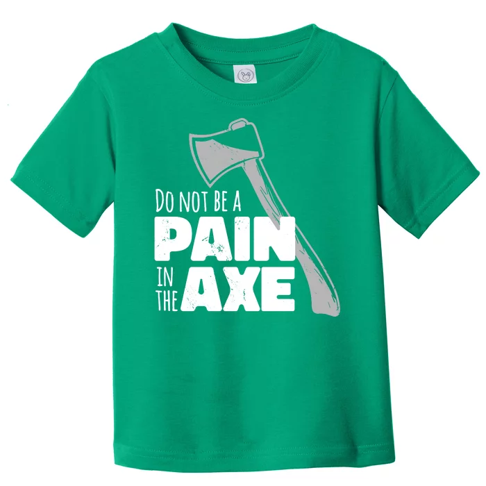 Do Not Be A Pain In The Axe Toddler T-Shirt