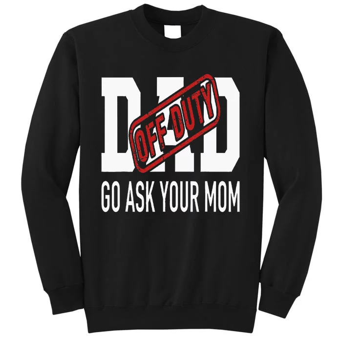 Dad Off Duty Go Ask Your Mom Tall Sweatshirt