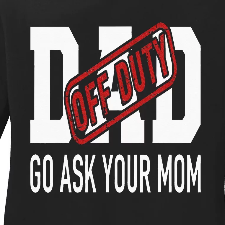 Dad Off Duty Go Ask Your Mom Ladies Long Sleeve Shirt