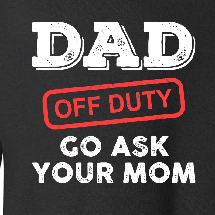 Dad Off Duty Go Ask Your Mom Funny Dad Father Father's Day Toddler Sweatshirt