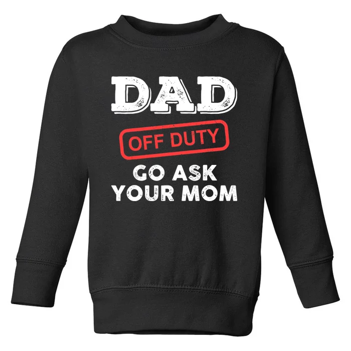 Dad Off Duty Go Ask Your Mom Funny Dad Father Father's Day Toddler Sweatshirt