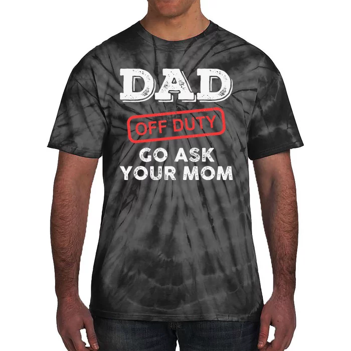 Dad Off Duty Go Ask Your Mom Funny Dad Father Father's Day Tie-Dye T-Shirt