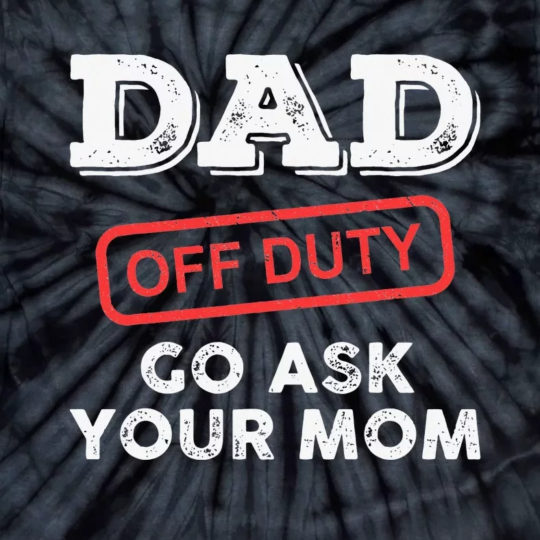 Dad Off Duty Go Ask Your Mom Funny Dad Father Father's Day Tie-Dye T-Shirt