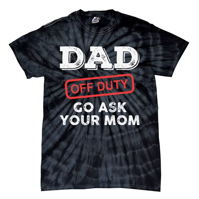 Dad Off Duty Go Ask Your Mom Funny Dad Father Father's Day Tie-Dye T-Shirt