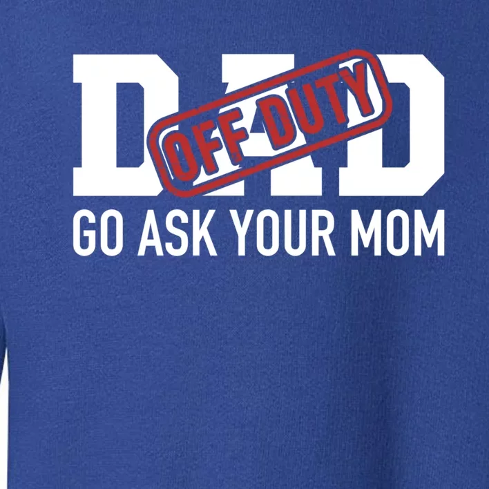 Dad Off Duty Go Ask Your Mom Funny Gift For Father Gift Toddler Sweatshirt