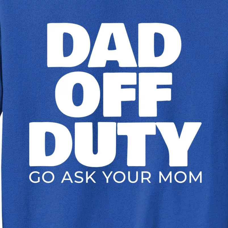 Dad Off Duty Go Ask Your Mom Gift Tall Sweatshirt