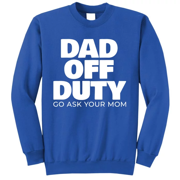 Dad Off Duty Go Ask Your Mom Gift Tall Sweatshirt