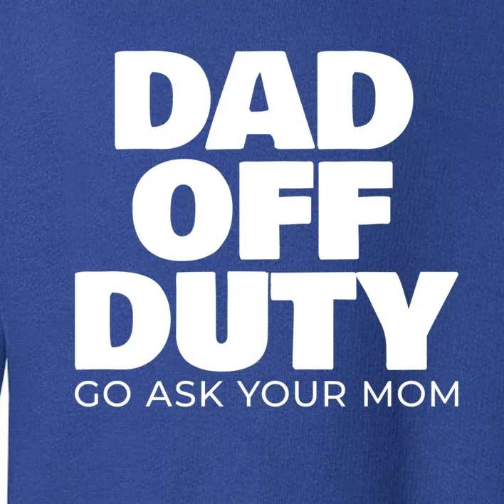 Dad Off Duty Go Ask Your Mom Gift Toddler Sweatshirt