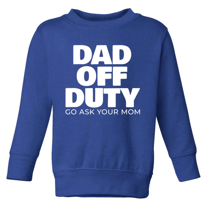 Dad Off Duty Go Ask Your Mom Gift Toddler Sweatshirt