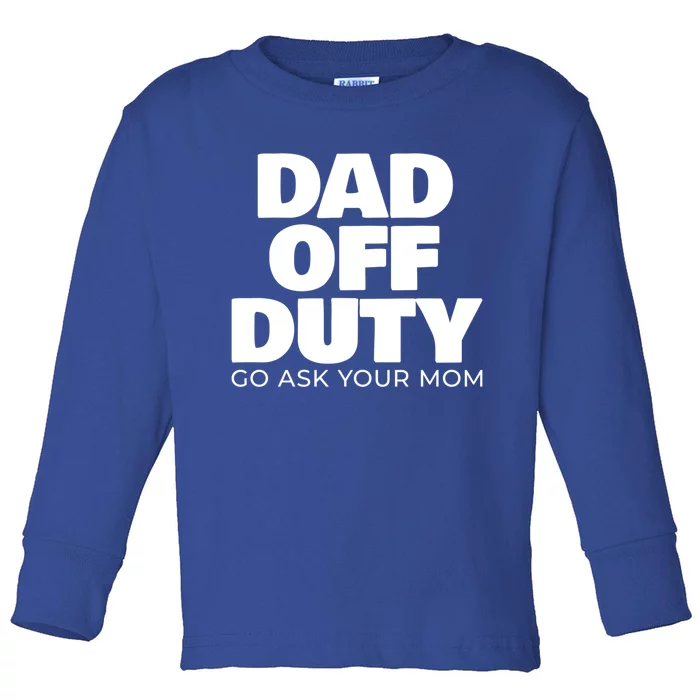 Dad Off Duty Go Ask Your Mom Gift Toddler Long Sleeve Shirt