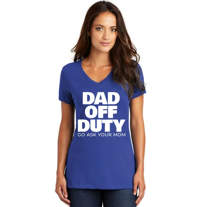 Dad Off Duty Go Ask Your Mom Gift Women's V-Neck T-Shirt