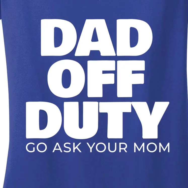 Dad Off Duty Go Ask Your Mom Gift Women's V-Neck T-Shirt