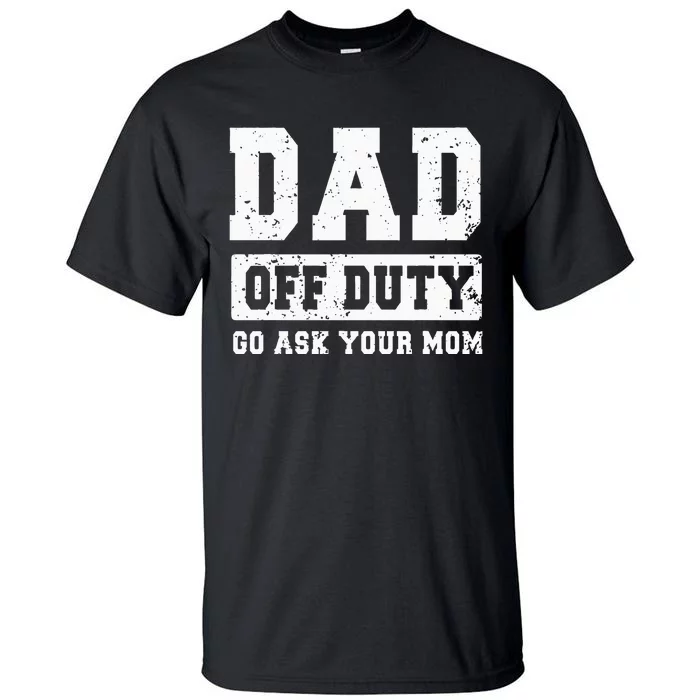 Dad Off Duty Go Ask Your Mom Funny Vintage Fathers Day Tall T-Shirt