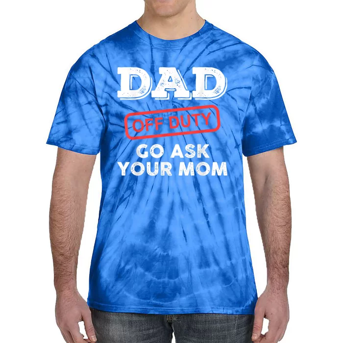 Dad Off Duty Go Ask Your Mom Funny Dad Father Fathers Day Gift Tie-Dye T-Shirt