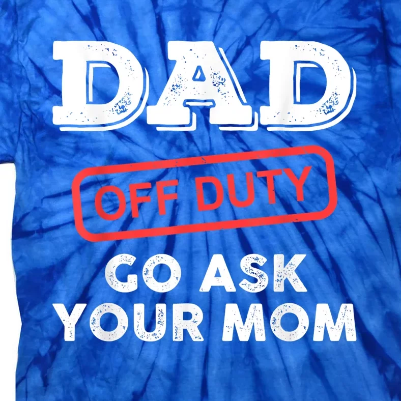 Dad Off Duty Go Ask Your Mom Funny Dad Father Fathers Day Gift Tie-Dye T-Shirt