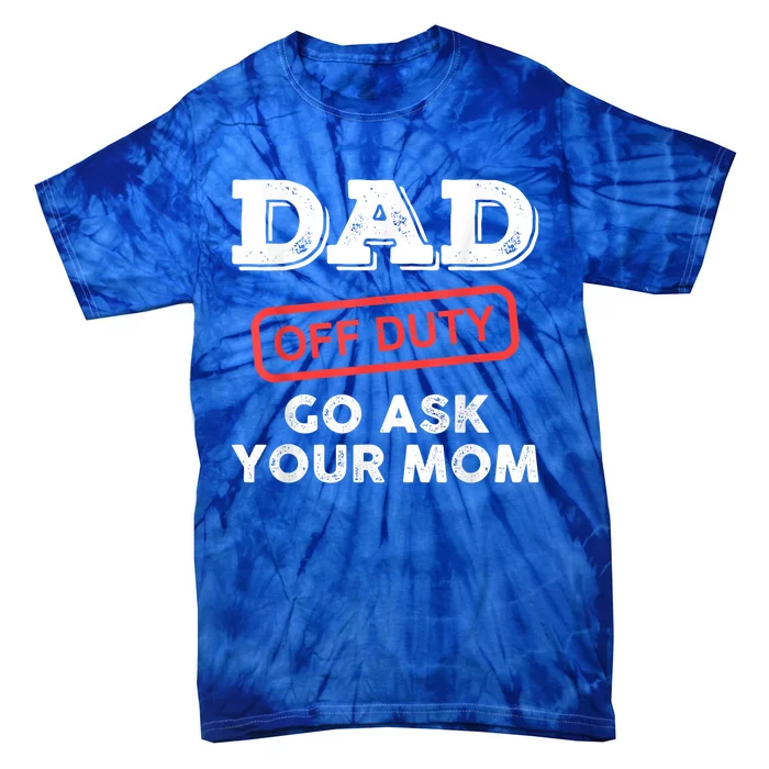 Dad Off Duty Go Ask Your Mom Funny Dad Father Fathers Day Gift Tie-Dye T-Shirt