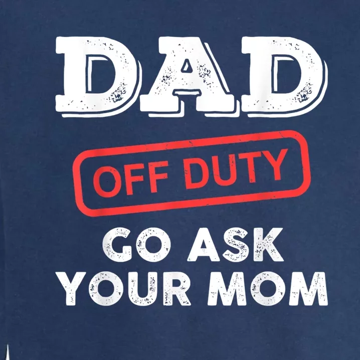 Dad Off Duty Go Ask Your Mom Funny Dad Father Fathers Day Gift Garment-Dyed Sweatshirt