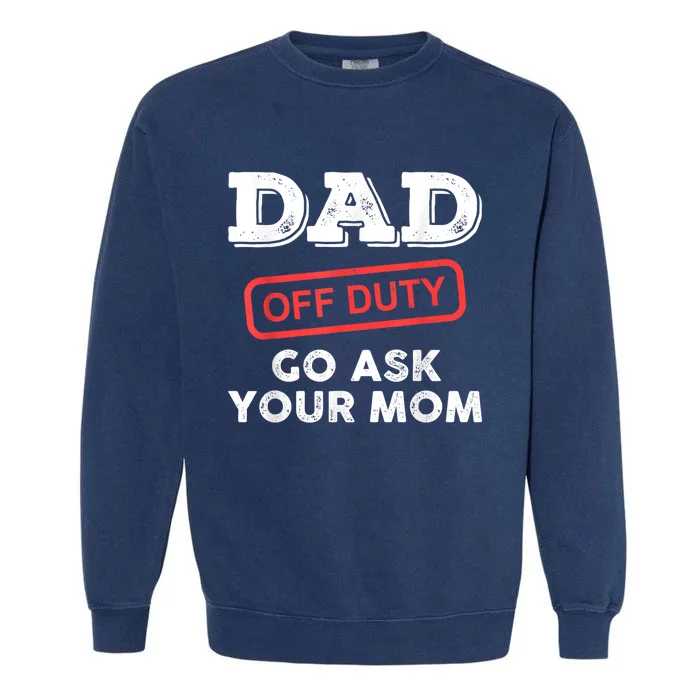 Dad Off Duty Go Ask Your Mom Funny Dad Father Fathers Day Gift Garment-Dyed Sweatshirt