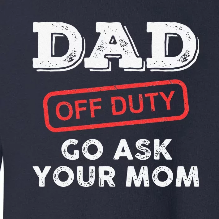 Dad Off Duty Go Ask Your Mom Funny Dad Father Fathers Day Toddler Sweatshirt