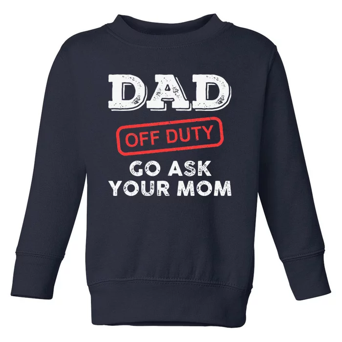 Dad Off Duty Go Ask Your Mom Funny Dad Father Fathers Day Toddler Sweatshirt