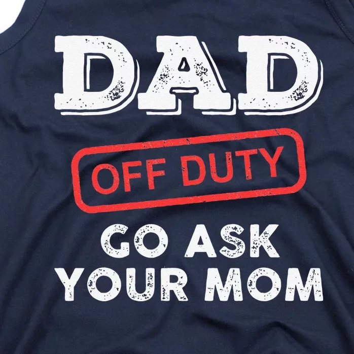 Dad Off Duty Go Ask Your Mom Funny Dad Father Fathers Day Tank Top