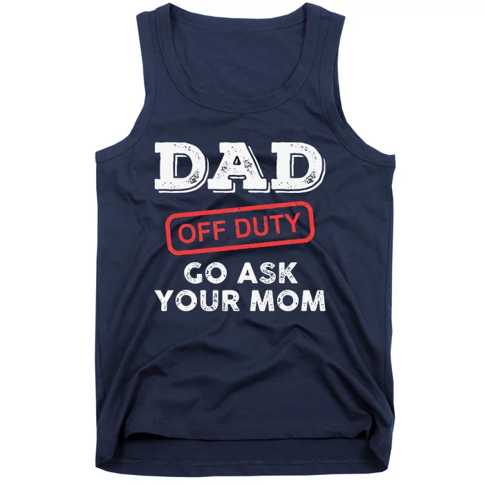 Dad Off Duty Go Ask Your Mom Funny Dad Father Fathers Day Tank Top