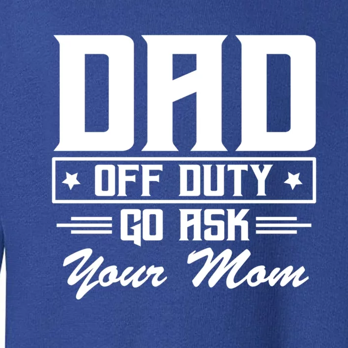 Dad Off Duty Go Ask Your Mom Funny Parents Father Gift Toddler Sweatshirt