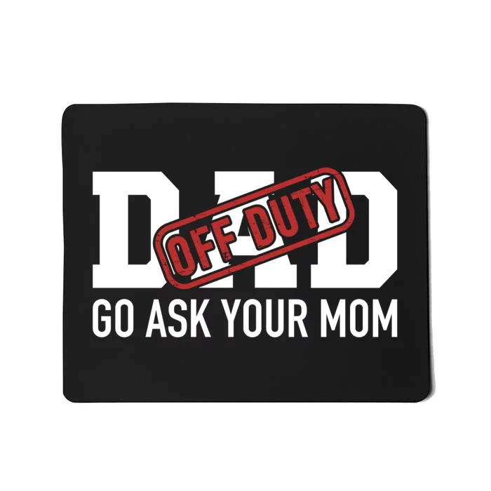 Dad Off Duty Go Ask Your Mom Funny Gift For Father Gift Mousepad